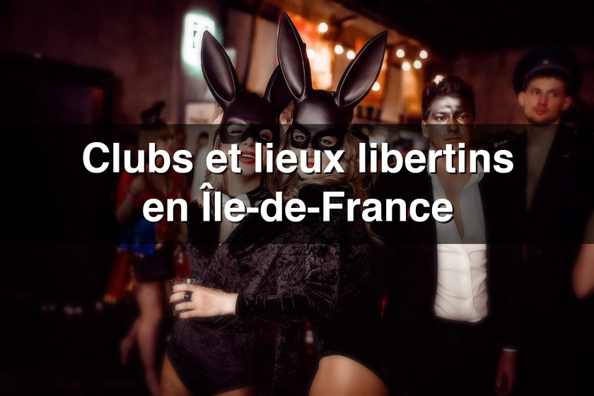 Les meilleurs lieux et clubs dédiés au libertinage en Île-de-France